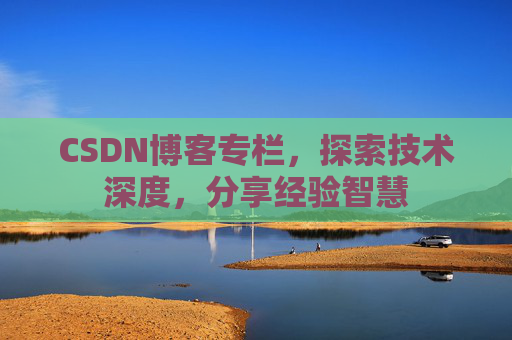 CSDN博客专栏，探索技术深度，分享经验智慧